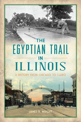 The Egyptian Trail in Illinois: A History from Chicago to Cairo by Wright, James R.