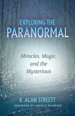 Exploring the Paranormal: Miracles, Magic, and the Mysterious by Streett, R. Alan