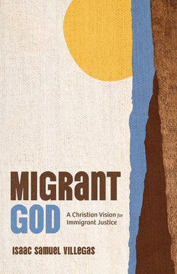 Migrant God: A Christian Vision for Immigrant Justice by Villegas, Isaac Samuel