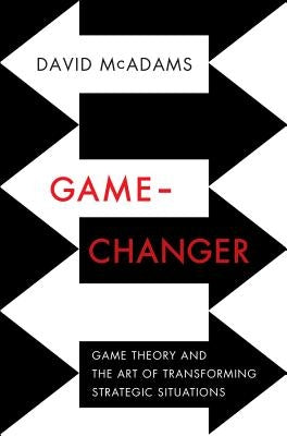 Game-Changer: Game Theory and the Art of Transforming Strategic Situations by McAdams, David