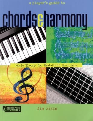 A Player's Guide to Chords and Harmony: Music Theory for Real-World Musicians by Aikin, Jim