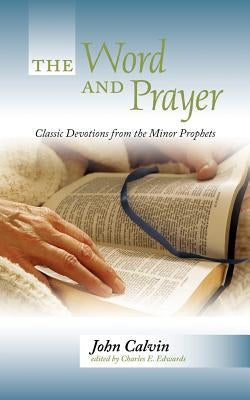 The Word and Prayer: Classic Devotions from the Minor Prophets by Calvin, John