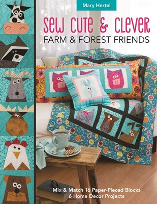 Sew Cute & Clever Farm & Forest Friends: Mix & Match 16 Paper-Pieced Blocks, 6 Home Decor Projects by Hertel, Mary