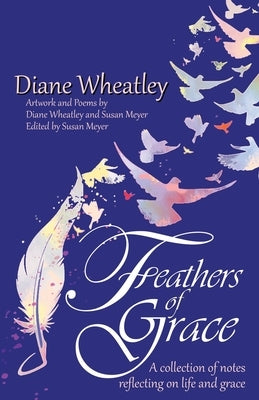 Feathers of Grace: A collection of notes reflecting on life and grace by Wheatley, Diane