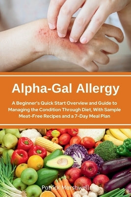 Alpha-Gal Allergy: A Beginner's Quick Start Overview and Guide to Managing the Condition Through Diet, with Sample Meat-Free Recipes and by Marshwell, Patrick