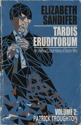 TARDIS Eruditorum - An Unauthorized Critical History of Doctor Who Volume 2: Pat by Sandifer, Elizabeth