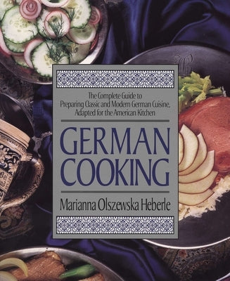 German Cooking: The Complete Guide to Preparing Classic and Modern German Cuisine, Adapted for the American Kitchen by Heberle, Marianna Olszewska