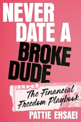 Never Date a Broke Dude: The Financial Freedom Playbook by Ehsaei, Pattie