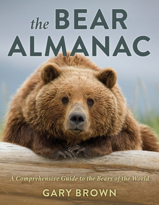 The Bear Almanac: A Comprehensive Guide to the Bears of the World by Brown, Gary