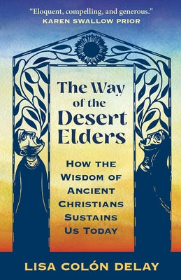 The Way of the Desert Elders: How the Wisdom of Ancient Christians Sustains Us Today by Delay, Lisa ColÃ³n