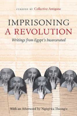 Imprisoning a Revolution: Writings from Egypt's Incarcerated by Collective Antigone