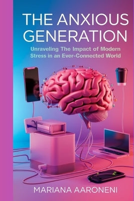 The Anxious Generation: Unraveling the Impact of Modern Stress in an Ever-Connected World by Aaroneni, Mariana