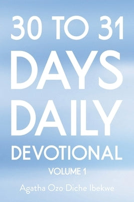 30 to 31 Days Daily Devotional: Volume 1 by Ibekwe, Agatha Ozo Diche
