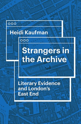 Strangers in the Archive: Literary Evidence and London's East End by Kaufman, Heidi
