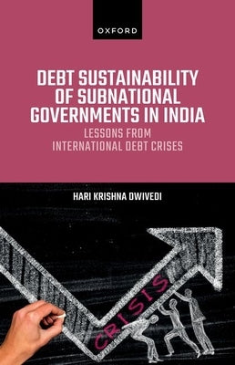 Debt Sustainability of Subnational Governments in India: Lessons from International Debt Crises by Dwivedi, Hari Krishna