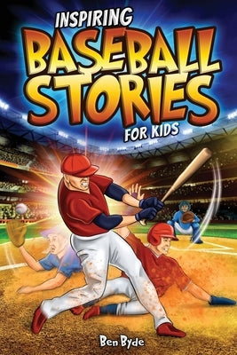 Inspiring Baseball Stories for Kids: 14 Incredible Baseball Tales with Lessons in Courage & Mental Toughness for Young Sports Fans by Byde, Ben