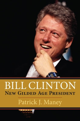 Bill Clinton: New Gilded Age President by Maney, Patrick J.