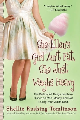 Sue Ellen's Girl Ain't Fat, She Just Weighs Heavy: The Belle of All Things Southern Dishes on Men, Money, and Not Losing Your Midlife Mind by Tomlinson, Shellie Rushing