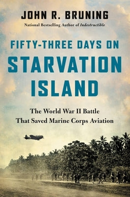 Fifty-Three Days on Starvation Island: The World War II Battle That Saved Marine Corps Aviation by Bruning, John R.