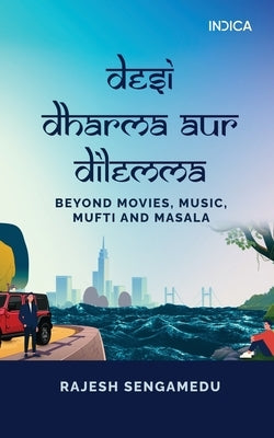 Desi Dharma aur Dilemma: Beyond Movies, Music, Mufti and Masala by Rajesh Sengamedu