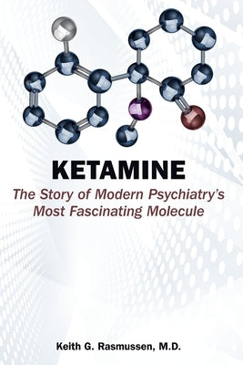 Ketamine: The Story of Modern Psychiatry's Most Fascinating Molecule by Rasmussen, Keith G.