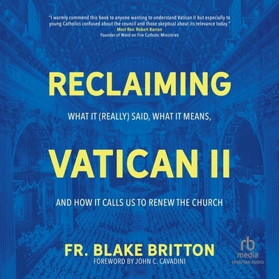 Reclaiming Vatican II: What It (Really) Said, What It Means, and How It Calls Us to Renew the Church by Britton, Fr Blake