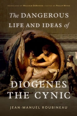 The Dangerous Life and Ideas of Diogenes the Cynic by Roubineau, Jean-Manuel