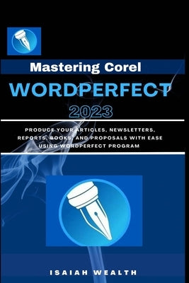 Mastering Corel WordPerfect 2023: Produce your articles, newsletters, reports, books, and proposals with ease using WordPerfect program by Wealth, Isaiah