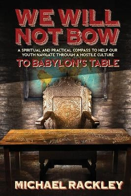 We Will Not Bow to Babylon's Table by Rackley, Michael