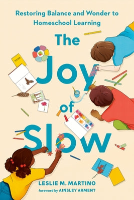 The Joy of Slow: Restoring Balance and Wonder to Homeschool Learning by Martino, Leslie M.