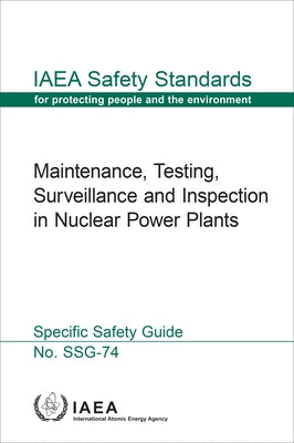 Maintenance, Testing, Surveillance and Inspection in Nuclear Power Plants: IAEA Safety Standards Series No. Ssg-74 by International Atomic Energy Agency