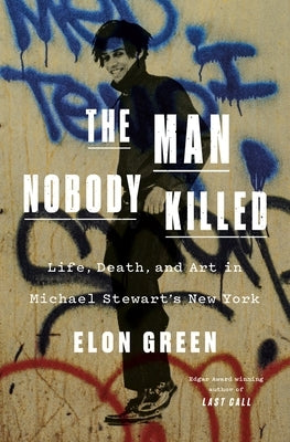 The Man Nobody Killed: Life, Death, and Art in Michael Stewart's New York by Green, Elon