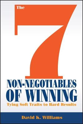 The 7 Non-Negotiables of Winning: Tying Soft Traits to Hard Results by Williams, David K.