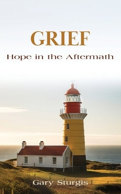 Grief: Hope in the Aftermath by Sturgis, Gary