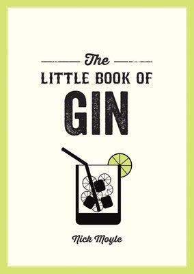 The Little Book of Gin: A Pocket Guide to the World of Gin History, Culture, Cocktails and More by Moyle, Nick