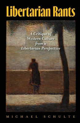 Libertarian Rants: A Critique of Western Culture from a Libertarian Perspective by Schulte, Michael