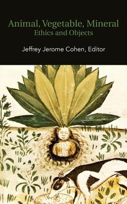 Animal, Vegetable, Mineral: Ethics and Objects by Cohen, Jeffrey Jerome
