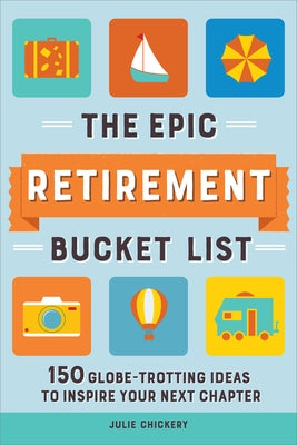 The Epic Retirement Bucket List: 150 Globetrotting Ideas to Inspire Your Next Chapter by Chickery, Julie