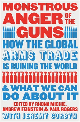 Monstrous Anger of the Guns: How the Global Arms Trade Is Ruining the World and What We Can Do about It by Michie, Rhona