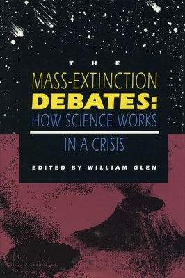 The Mass-Extinction Debates: How Science Works in a Crisis by Glen, William