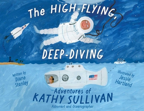 The High-Flying, Deep-Diving Adventures of Kathy Sullivan: Astronaut and Oceanographer by Stanley, Diane