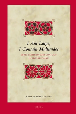 I Am Large, I Contain Multitudes: Lyric Cohesion and Conflict in Second Isaiah by Heffelfinger, Katie