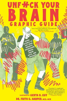 Unfuck Your Brain Graphic Guide: Using Science to Get Over Anxiety, Depression, Anger, Freak-Outs, and Triggers by Harper, Faith G.