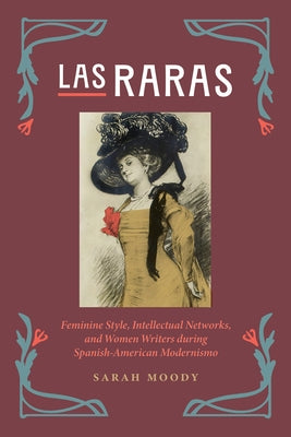 Las Raras: Feminine Style, Intellectual Networks, and Women Writers During Spanish-American Modernismo by Moody, Sarah