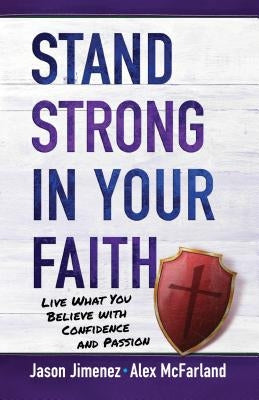 Stand Strong in Your Faith: Live What You Believe with Confidence and Passion by Jimenez, Jason