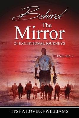 Behind The Mirror Volume 2 - The Men: 24 Exceptional Journeys by Loving-Williams, Tisha