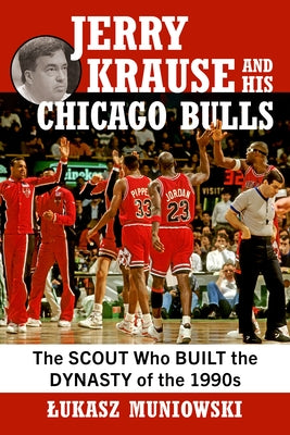Jerry Krause and His Chicago Bulls: The Scout Who Built the Dynasty of the 1990s by Muniowski, Lukasz