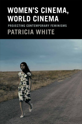 Women's Cinema, World Cinema: Projecting Contemporary Feminisms by White, Patricia
