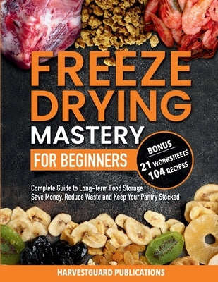 Freeze Drying Mastery for Beginners: Complete Guide to Long-Term Food Storage, Save Money, Reduce Waste and Keep Your Pantry Stocked by Publications, Harvestguard