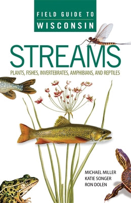 Field Guide to Wisconsin Streams: Plants, Fishes, Invertebrates, Amphibians, and Reptiles by Miller, Michael A.